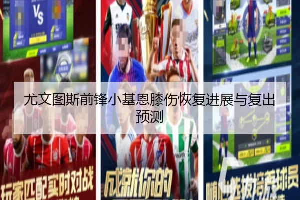 尤文图斯前锋小基恩膝伤恢复进展与复出预测